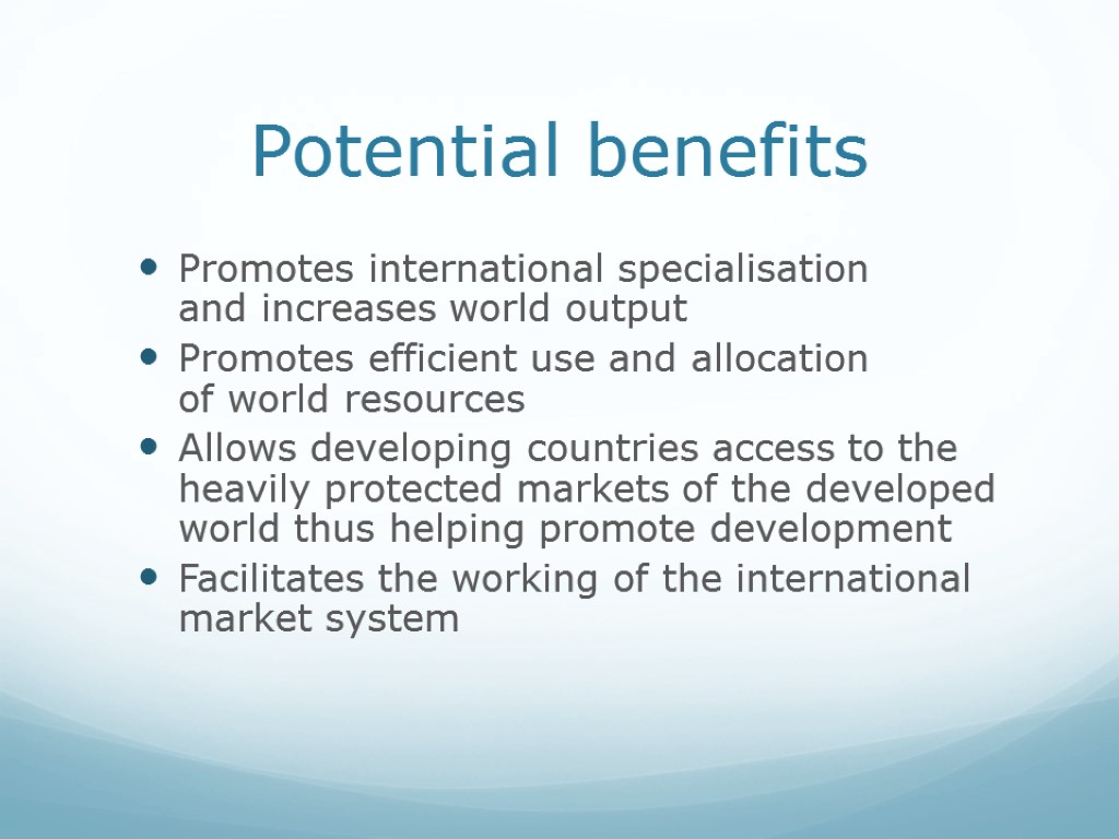 Potential benefits Promotes international specialisation and increases world output Promotes efficient use and allocation